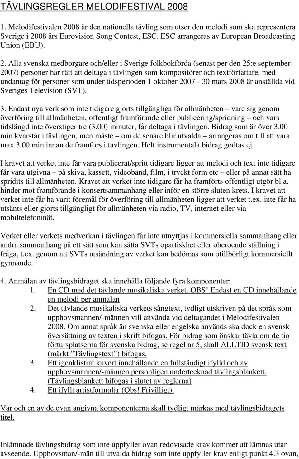 Alla svenska medborgare och/eller i Sverige folkbokförda (senast per den 25:e september 2007) personer har rätt att deltaga i tävlingen som kompositörer och textförfattare, med undantag för personer