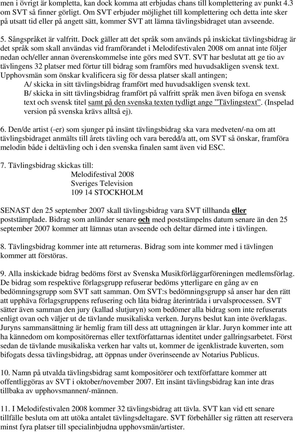 Dock gäller att det språk som används på inskickat tävlingsbidrag är det språk som skall användas vid framförandet i Melodifestivalen 2008 om annat inte följer nedan och/eller annan överenskommelse