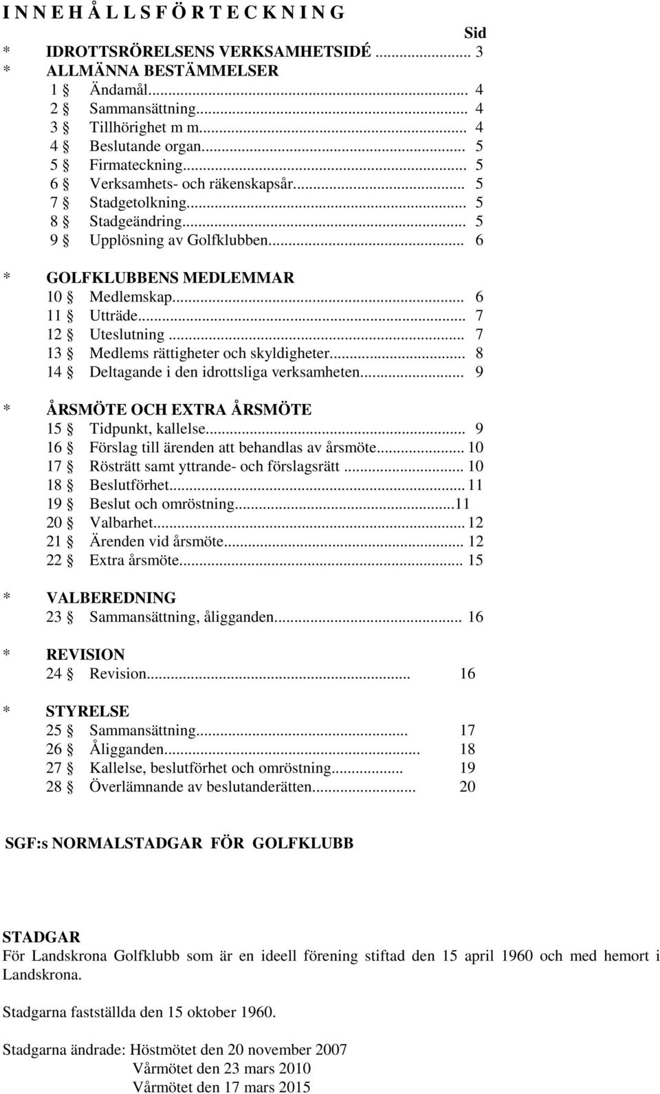 .. 7 12 Uteslutning... 7 13 Medlems rättigheter och skyldigheter... 8 14 Deltagande i den idrottsliga verksamheten... 9 * ÅRSMÖTE OCH EXTRA ÅRSMÖTE 15 Tidpunkt, kallelse.