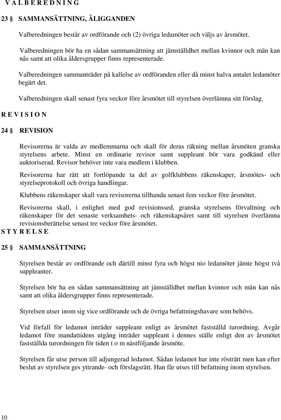 Valberedningen sammanträder på kallelse av ordföranden eller då minst halva antalet ledamöter begärt det. Valberedningen skall senast fyra veckor före årsmötet till styrelsen överlämna sitt förslag.