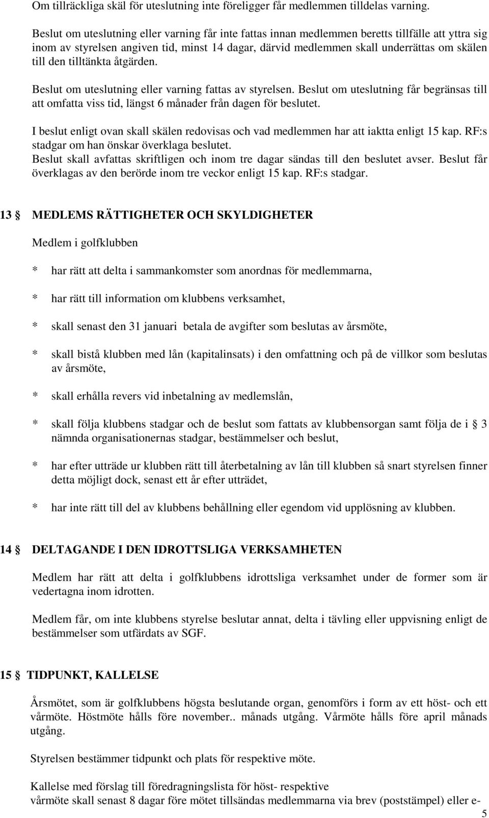 den tilltänkta åtgärden. Beslut om uteslutning eller varning fattas av styrelsen. Beslut om uteslutning får begränsas till att omfatta viss tid, längst 6 månader från dagen för beslutet.