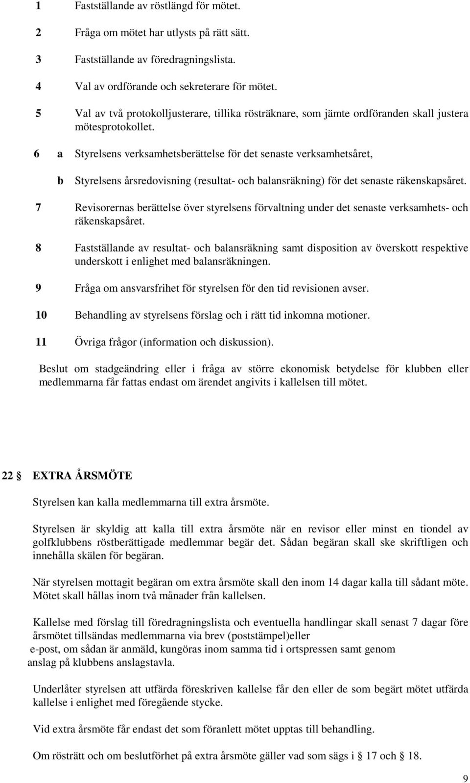 6 a Styrelsens verksamhetsberättelse för det senaste verksamhetsåret, b Styrelsens årsredovisning (resultat- och balansräkning) för det senaste räkenskapsåret.