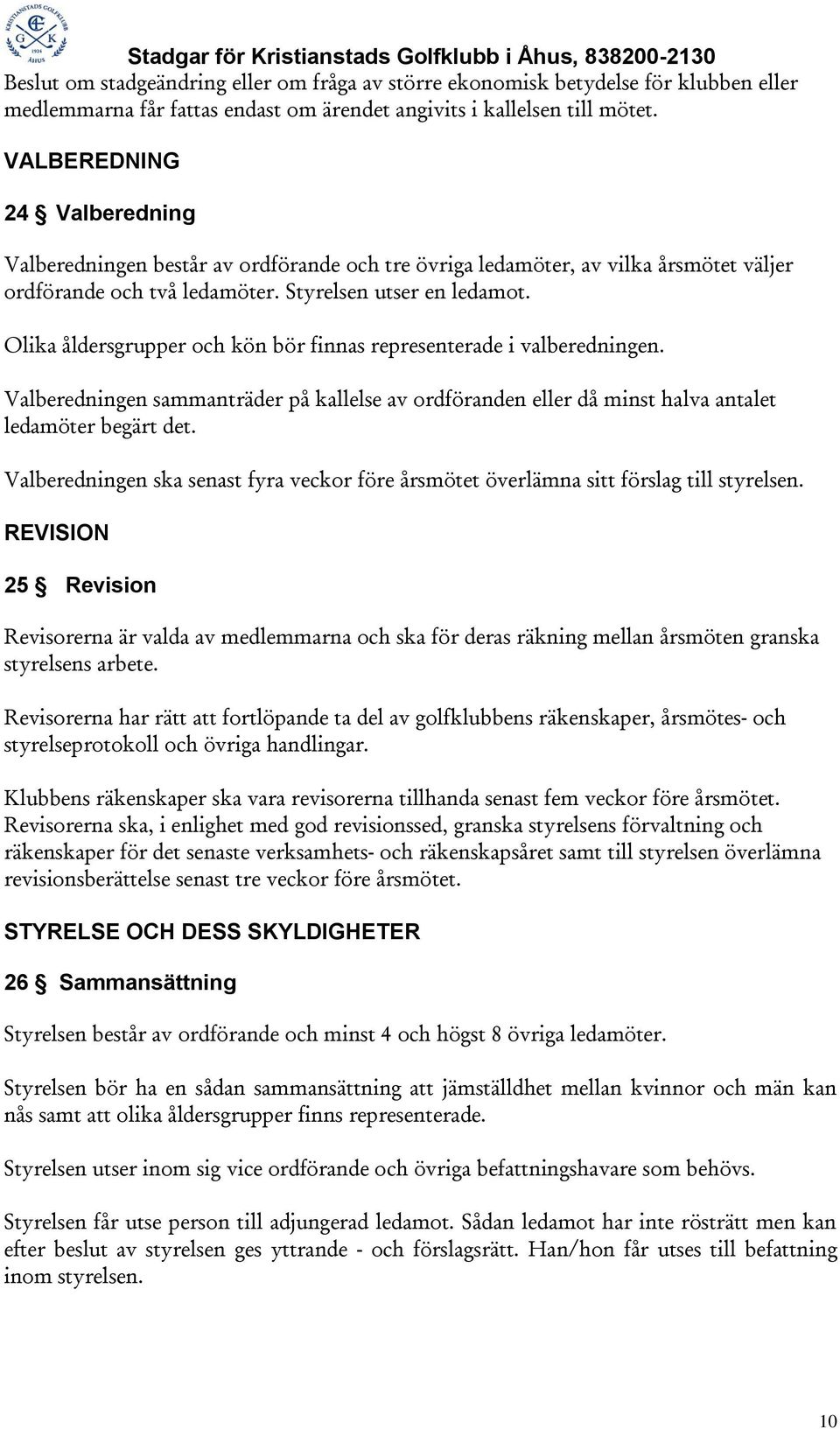 Olika åldersgrupper och kön bör finnas representerade i valberedningen. Valberedningen sammanträder på kallelse av ordföranden eller då minst halva antalet ledamöter begärt det.