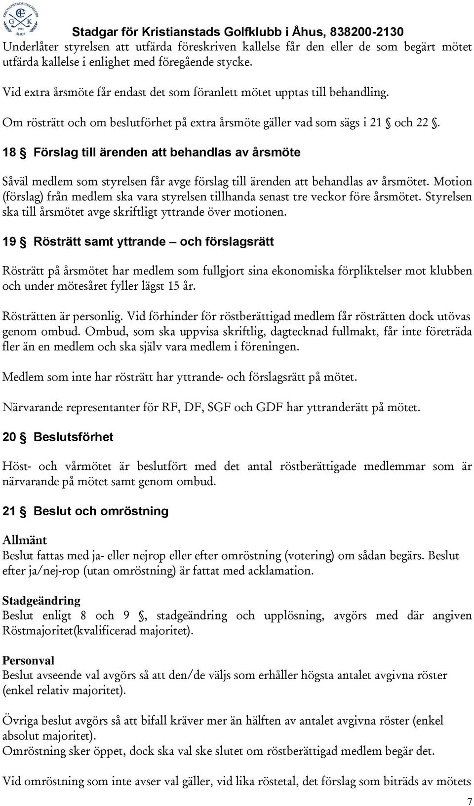 18 Förslag till ärenden att behandlas av årsmöte Såväl medlem som styrelsen får avge förslag till ärenden att behandlas av årsmötet.