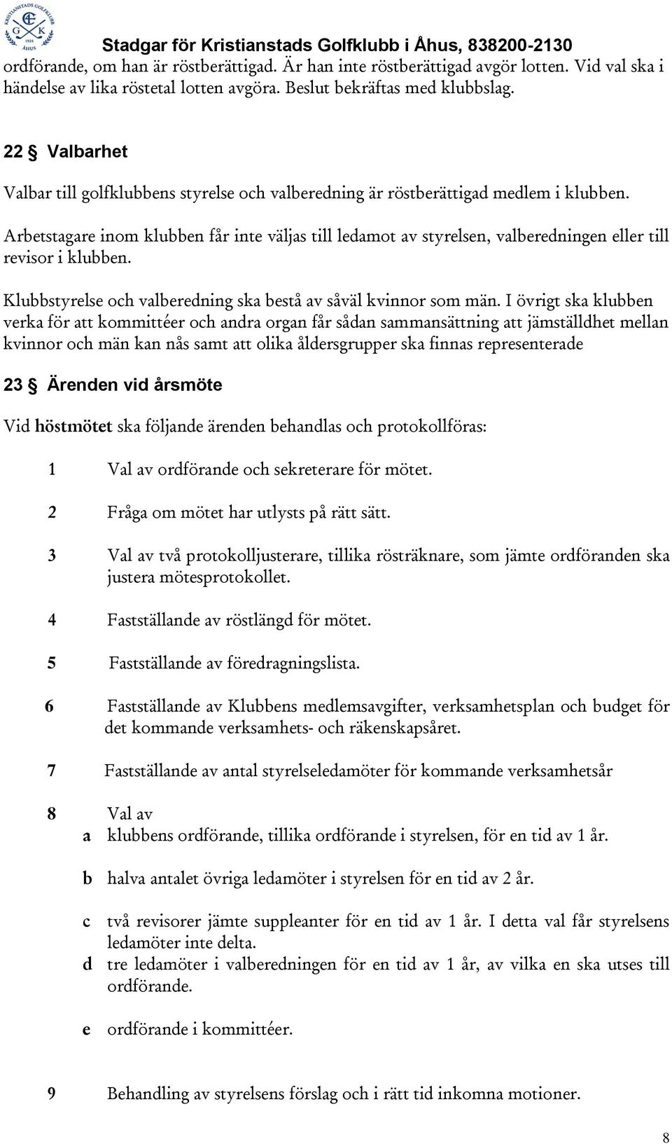 Arbetstagare inom klubben får inte väljas till ledamot av styrelsen, valberedningen eller till revisor i klubben. Klubbstyrelse och valberedning ska bestå av såväl kvinnor som män.