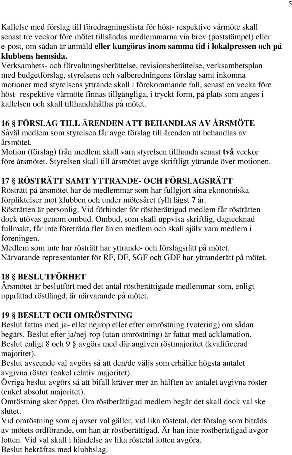 Verksamhets- och förvaltningsberättelse, revisionsberättelse, verksamhetsplan med budgetförslag, styrelsens och valberedningens förslag samt inkomna motioner med styrelsens yttrande skall i