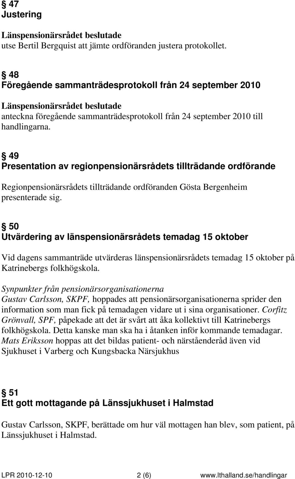 49 Presentation av regionpensionärsrådets tillträdande ordförande Regionpensionärsrådets tillträdande ordföranden Gösta Bergenheim presenterade sig.