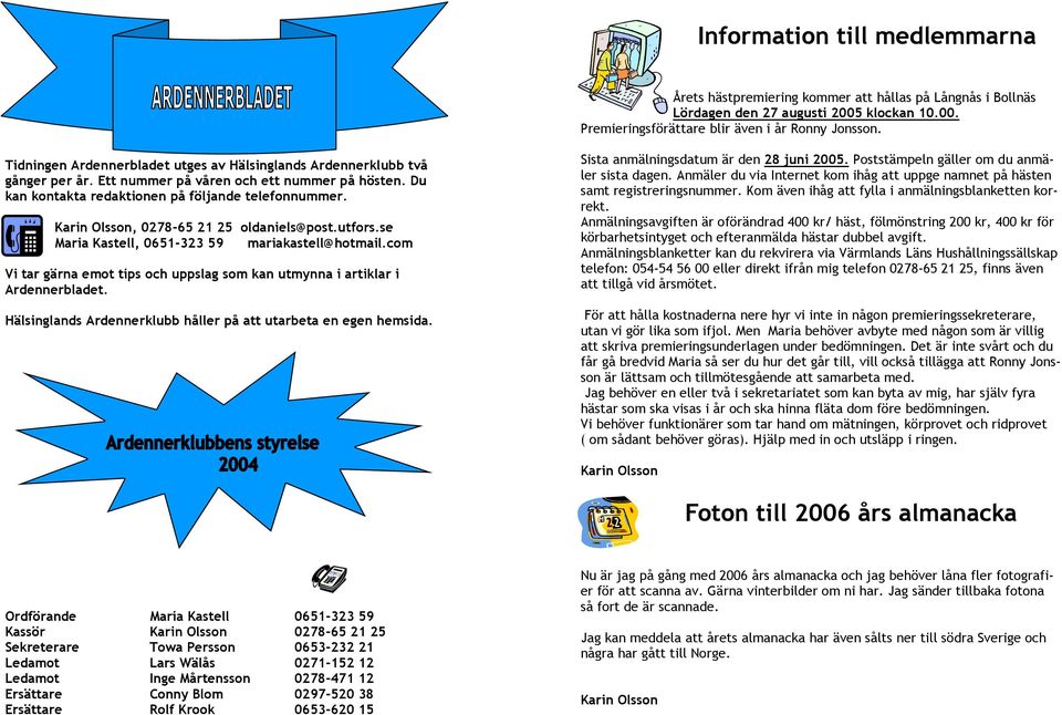 , 0278-65 21 25 oldaniels@post.utfors.se Maria Kastell, 0651-323 59 mariakastell@hotmail.com Vi tar gärna emot tips och uppslag som kan utmynna i artiklar i Ardennerbladet.