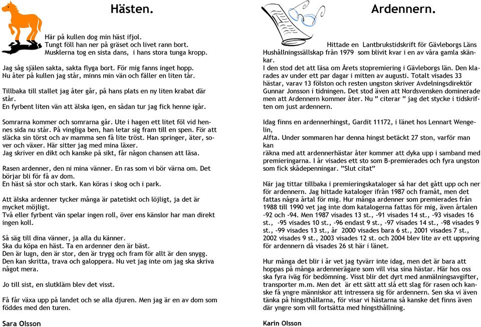 En fyrbent liten vän att älska igen, en sådan tur jag fick henne igår. Somrarna kommer och somrarna går. Ute i hagen ett litet föl vid hennes sida nu står.