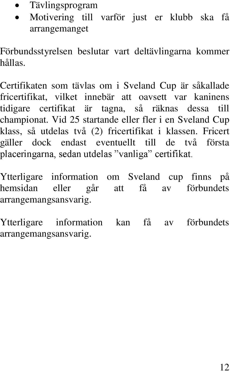 Vid 25 startande eller fler i en Sveland Cup klass, så utdelas två (2) fricertifikat i klassen.