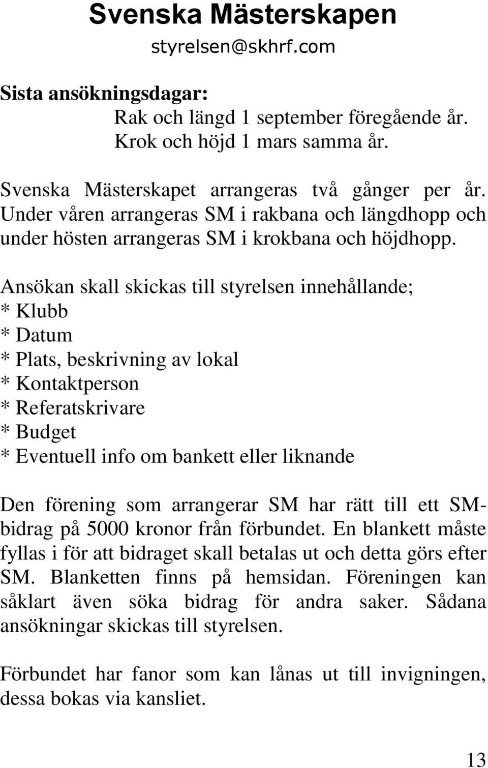 Ansökan skall skickas till styrelsen innehållande; * Klubb * Datum * Plats, beskrivning av lokal * Kontaktperson * Referatskrivare * Budget * Eventuell info om bankett eller liknande Den förening som