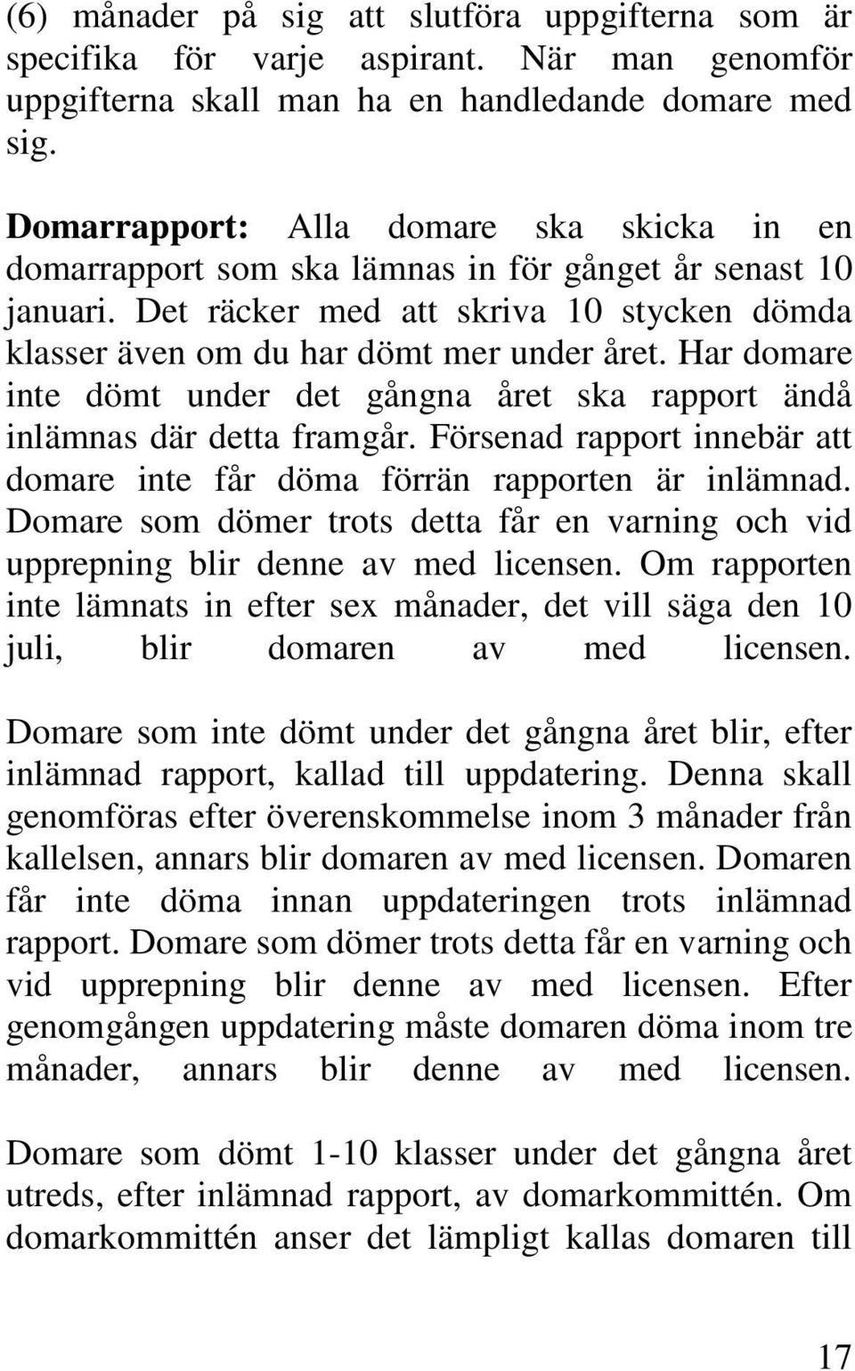 Har domare inte dömt under det gångna året ska rapport ändå inlämnas där detta framgår. Försenad rapport innebär att domare inte får döma förrän rapporten är inlämnad.