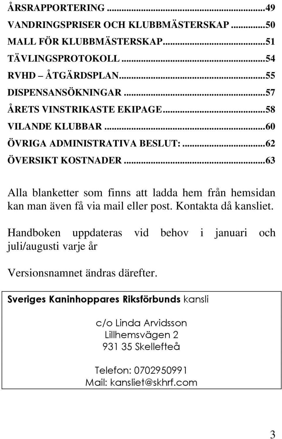 .. 63 Alla blanketter som finns att ladda hem från hemsidan kan man även få via mail eller post. Kontakta då kansliet.