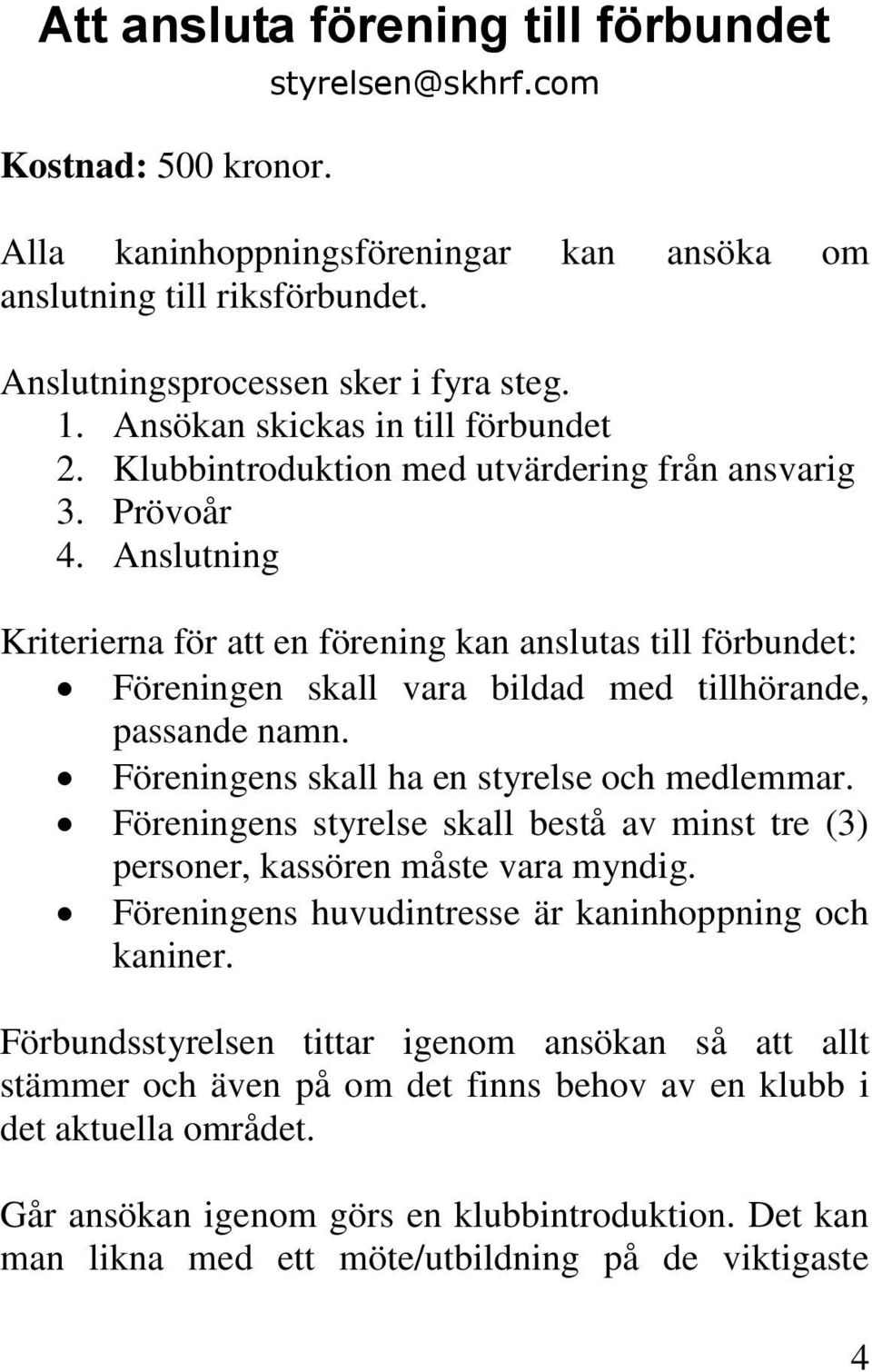 Anslutning Kriterierna för att en förening kan anslutas till förbundet: Föreningen skall vara bildad med tillhörande, passande namn. Föreningens skall ha en styrelse och medlemmar.