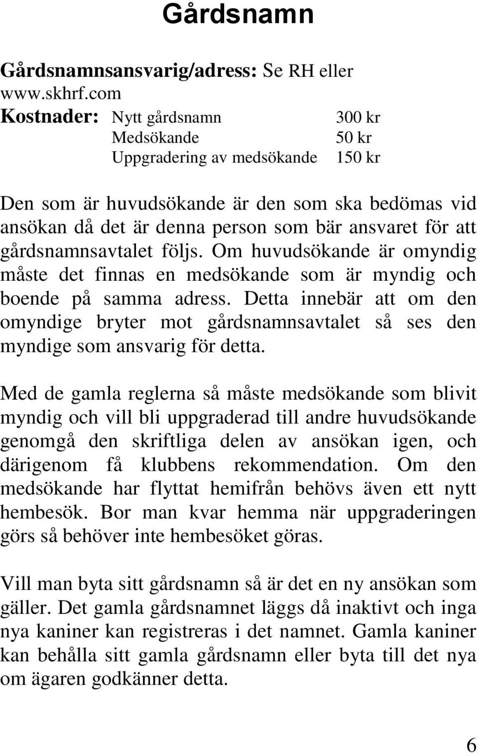 gårdsnamnsavtalet följs. Om huvudsökande är omyndig måste det finnas en medsökande som är myndig och boende på samma adress.