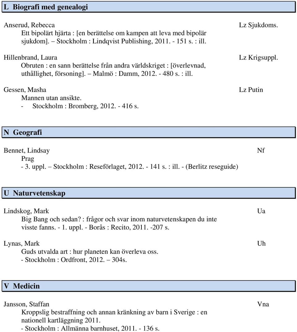 - Stockholm : Bromberg, 2012. - 416 s. Lz Sjukdoms. Lz Krigsuppl. Lz Putin N Geografi Bennet, Lindsay Prag - 3. uppl. Stockholm : Reseförlaget, 2012. - 141 s. : ill.