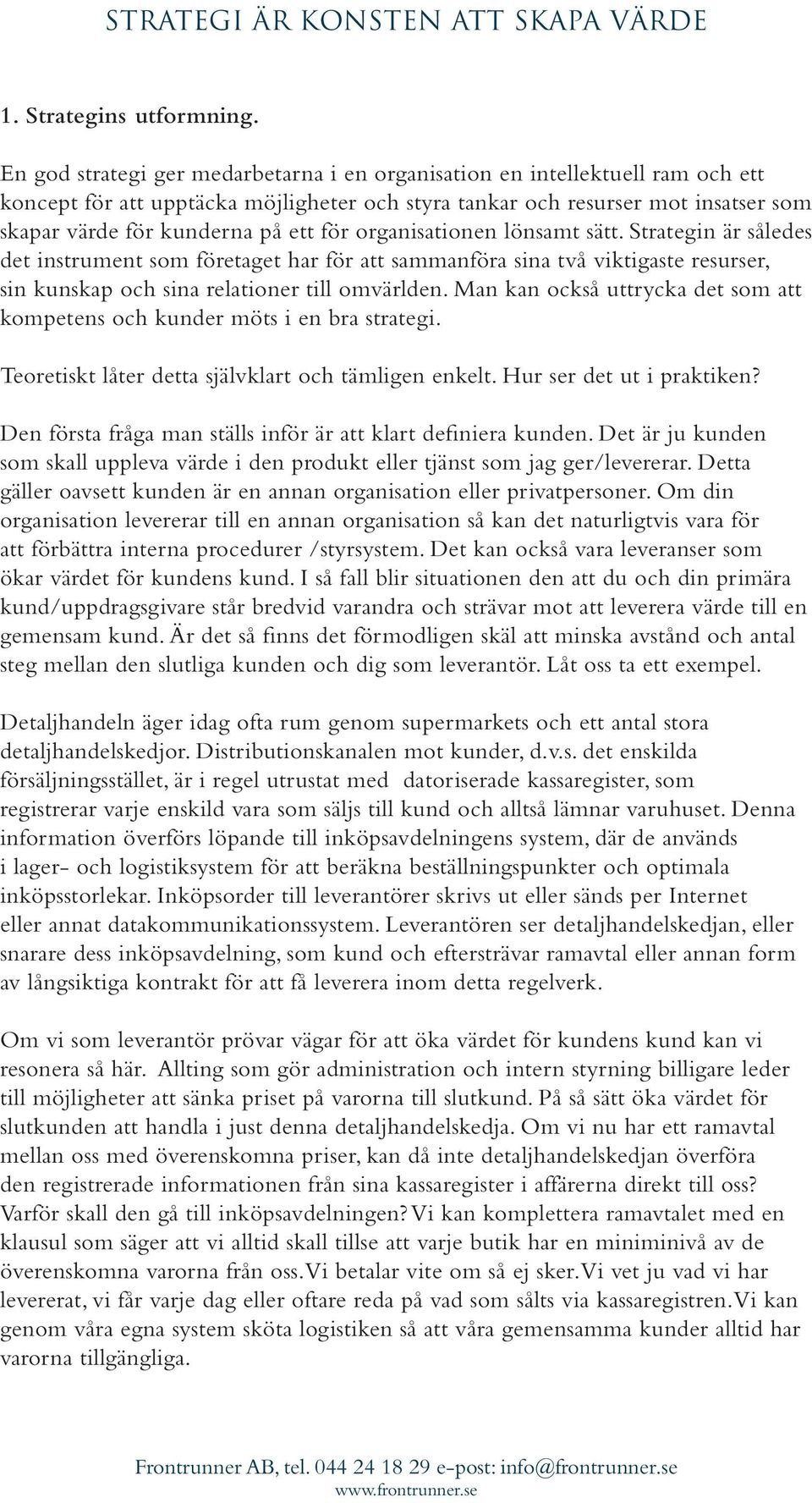 för organisationen lönsamt sätt. Strategin är således det instrument som företaget har för att sammanföra sina två viktigaste resurser, sin kunskap och sina relationer till omvärlden.