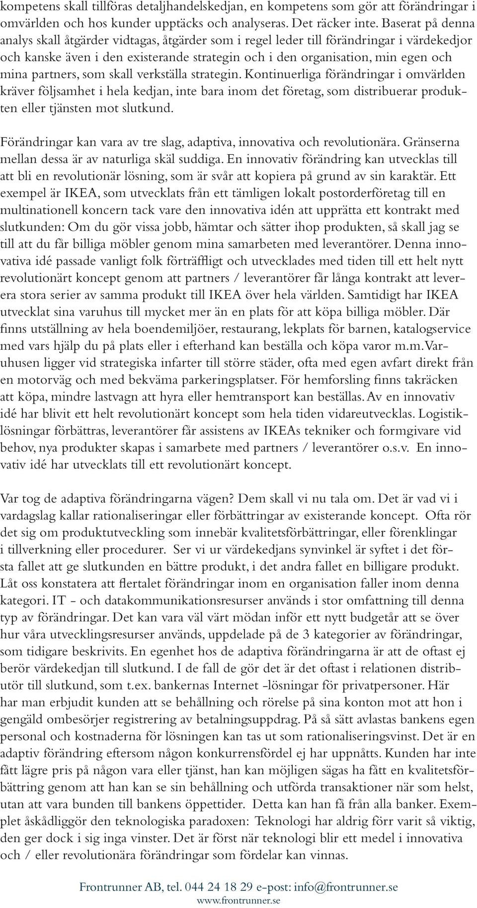 partners, som skall verkställa strategin. Kontinuerliga förändringar i omvärlden kräver följsamhet i hela kedjan, inte bara inom det företag, som distribuerar produkten eller tjänsten mot slutkund.