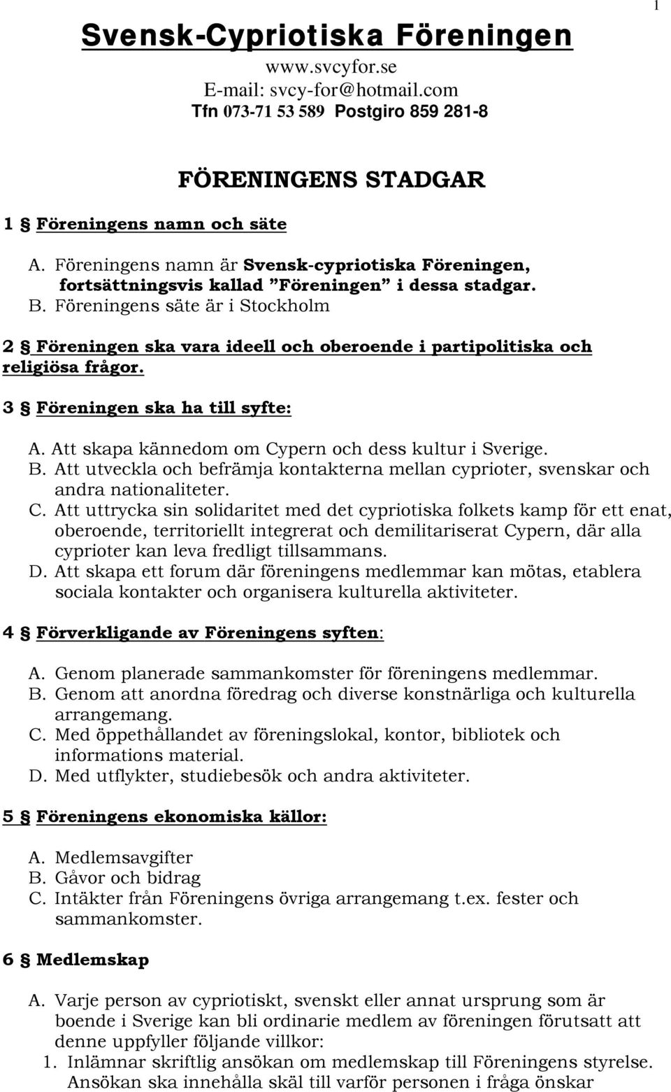 Föreningens säte är i Stockholm 2 Föreningen ska vara ideell och oberoende i partipolitiska och religiösa frågor. 3 Föreningen ska ha till syfte: A.