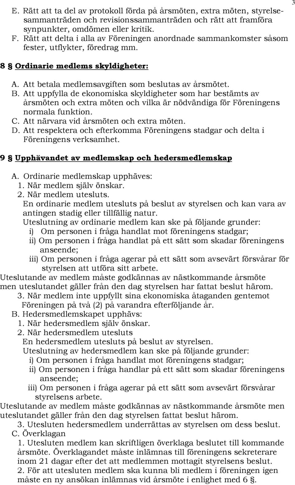 Att uppfylla de ekonomiska skyldigheter som har bestämts av årsmöten och extra möten och vilka är nödvändiga för Föreningens normala funktion. C. Att närvara vid årsmöten och extra möten. D.