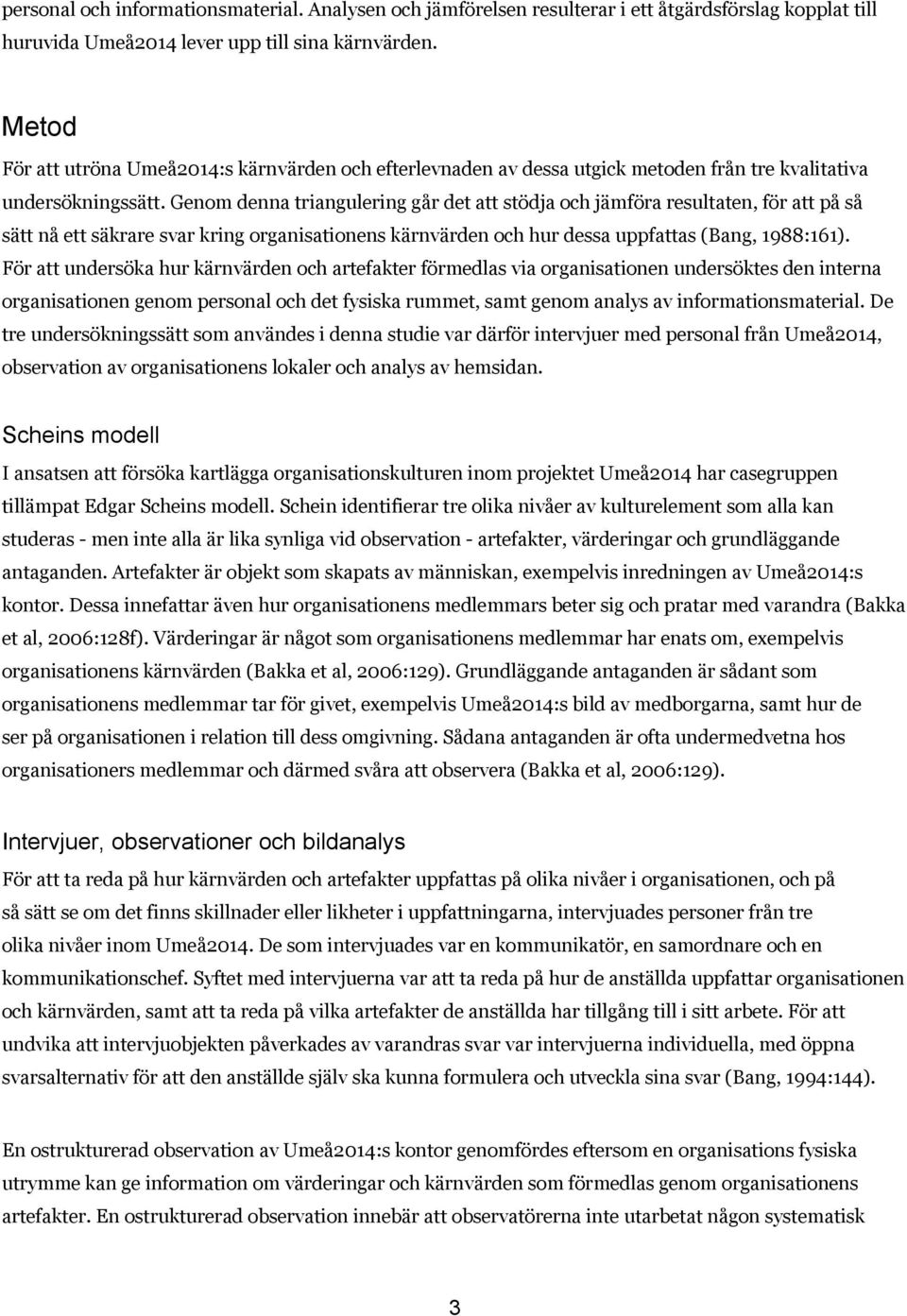 Genom denna triangulering går det att stödja och jämföra resultaten, för att på så sätt nå ett säkrare svar kring organisationens kärnvärden och hur dessa uppfattas (Bang, 1988:161).