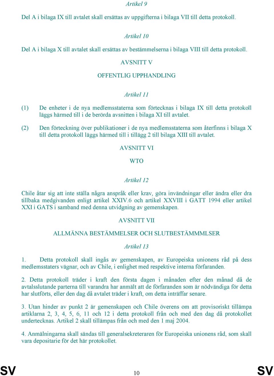 AVSNITT V OFFENTLIG UPPHANDLING Artikel 11 (1) De enheter i de nya medlemsstaterna som förtecknas i bilaga IX till detta protokoll läggs härmed till i de berörda avsnitten i bilaga XI till avtalet.