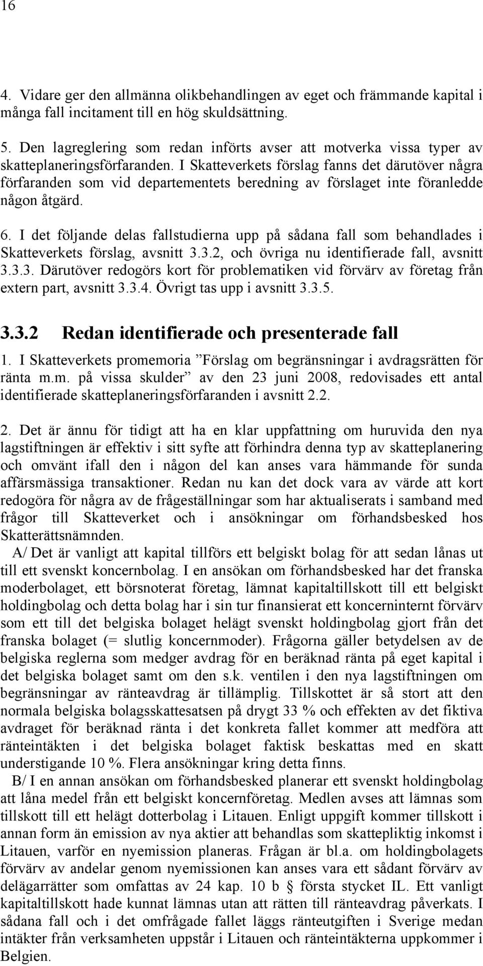 I Skatteverkets förslag fanns det därutöver några förfaranden som vid departementets beredning av förslaget inte föranledde någon åtgärd. 6.