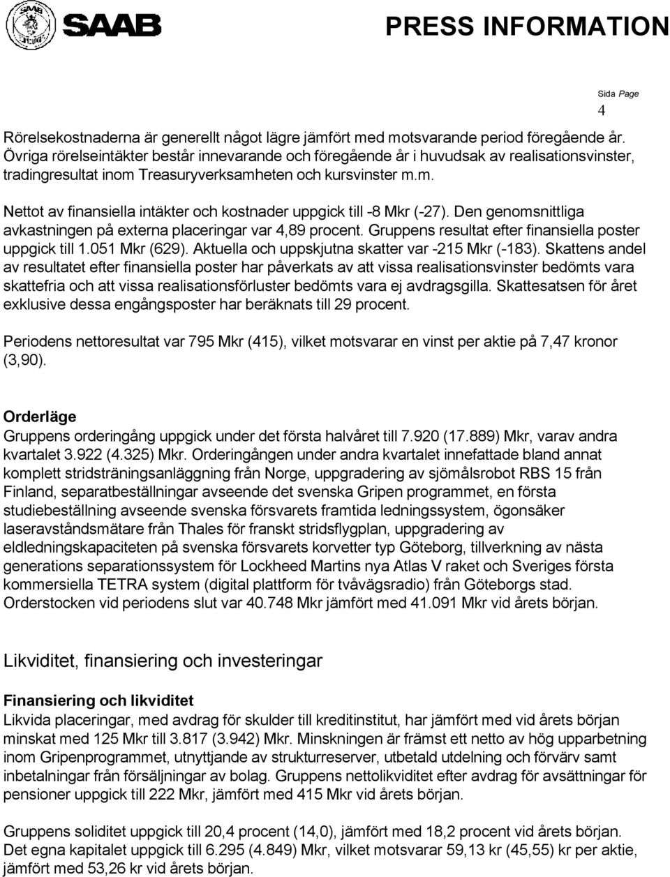 Den genomsnittliga avkastningen på externa placeringar var 4,89 procent. Gruppens resultat efter finansiella poster uppgick till 1.051 (629). Aktuella och uppskjutna skatter var -215 (-183).