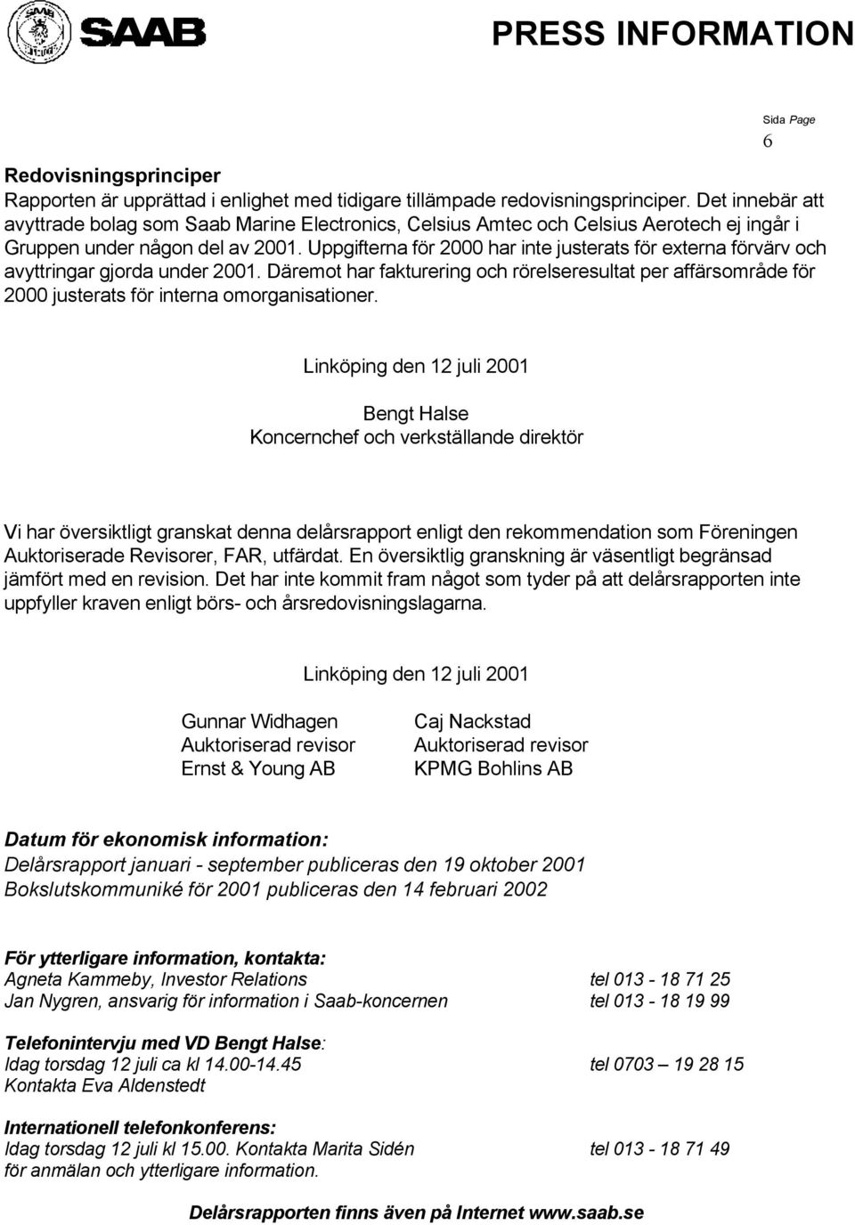 Uppgifterna för har inte justerats för externa förvärv och avyttringar gjorda under. Däremot har fakturering och rörelseresultat per affärsområde för justerats för interna omorganisationer.