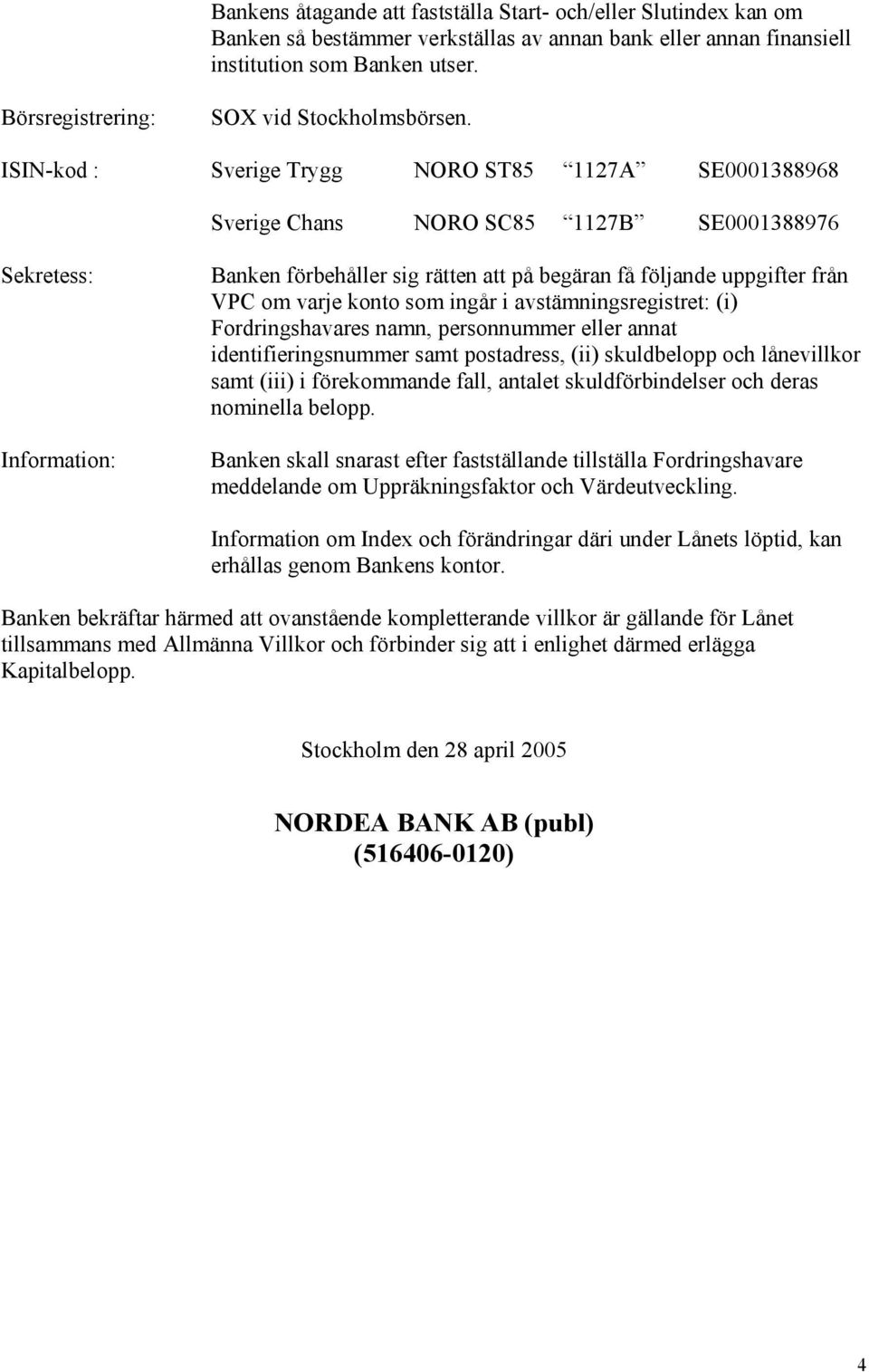 ISIN-kod : Sverige Trygg NORO ST85 1127A SE0001388968 Sverige Chans NORO SC85 1127B SE0001388976 Sekretess: Information: Banken förbehåller sig rätten att på begäran få följande uppgifter från VPC om