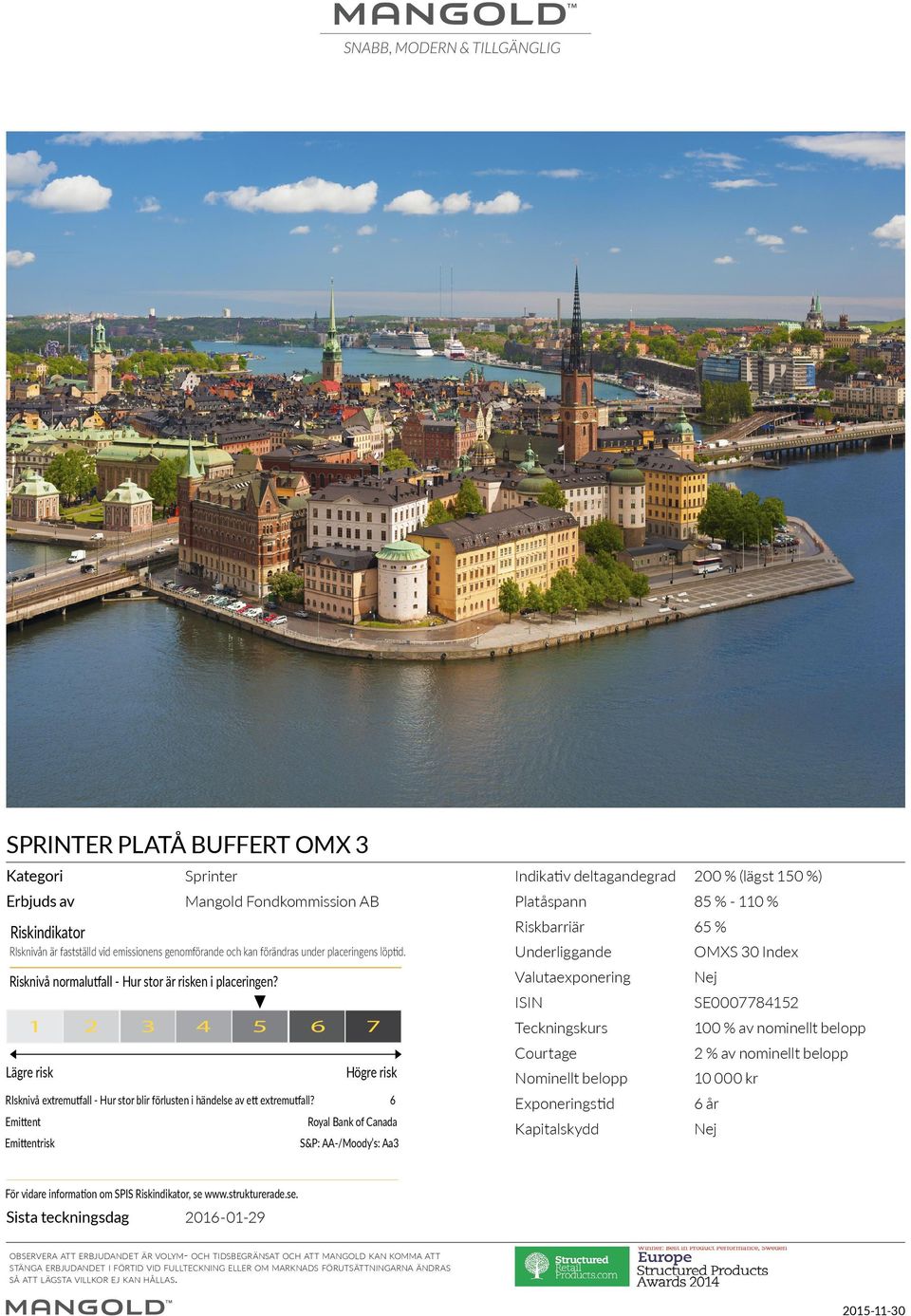 Valutaexponering Nej ISIN SE0007784152 Teckningskurs 100 % av nominellt belopp Courtage 2 % av nominellt belopp Nominellt belopp 10 000 kr Exponeringstid 6 år Kapitalskydd Nej 1 2 3 4 5 6 Lägre risk