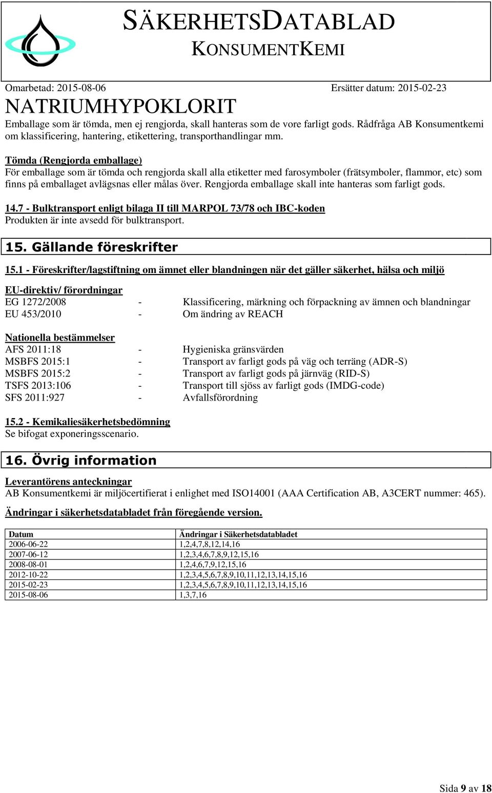 Rengjorda emballage skall inte hanteras som farligt gods. 14.7 - Bulktransport enligt bilaga II till MARPOL 73/78 och IBC-koden Produkten är inte avsedd för bulktransport. 15.