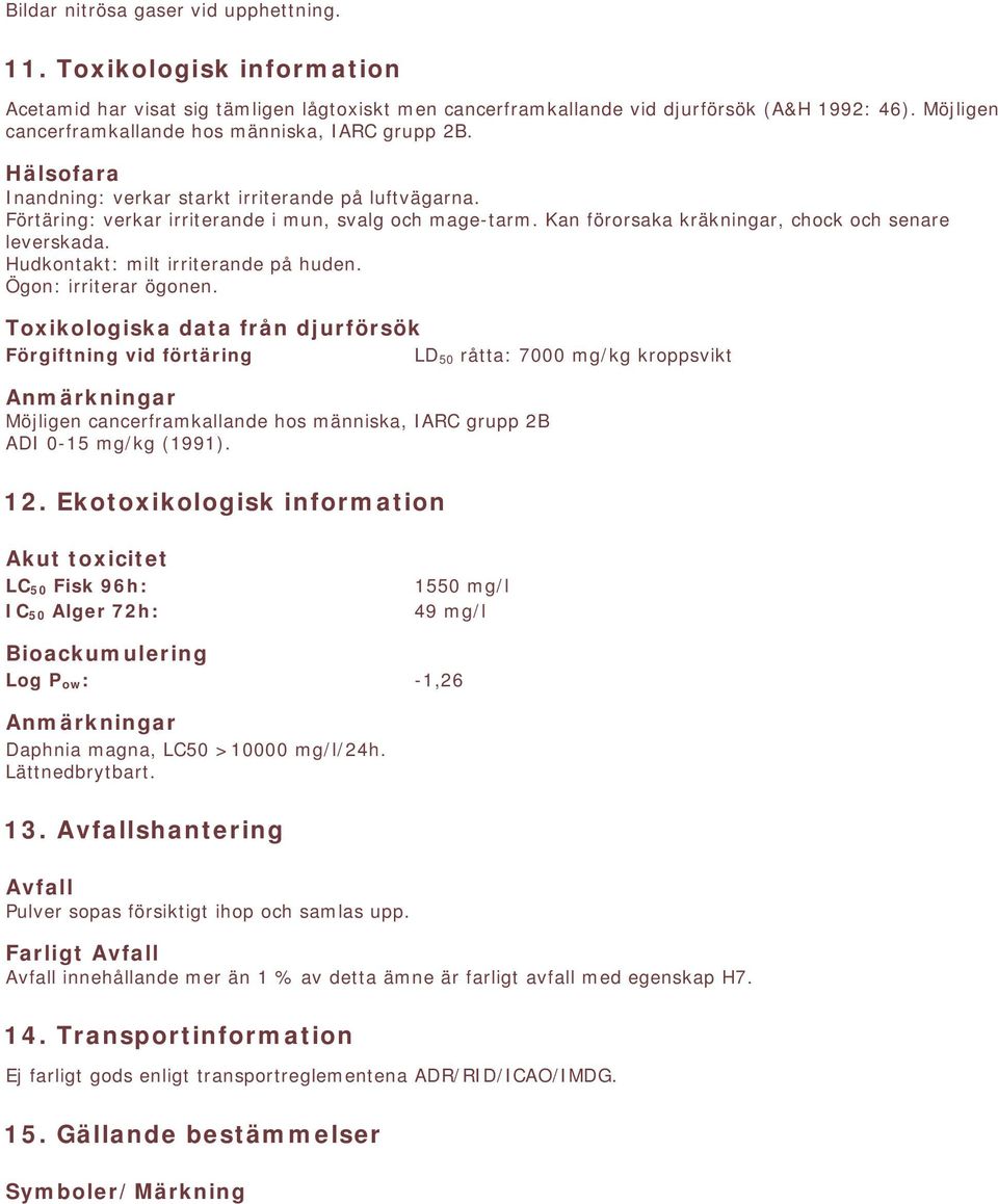 Kan förorsaka kräkningar, chock och senare leverskada. Hudkontakt: milt irriterande på huden. Ögon: irriterar ögonen.