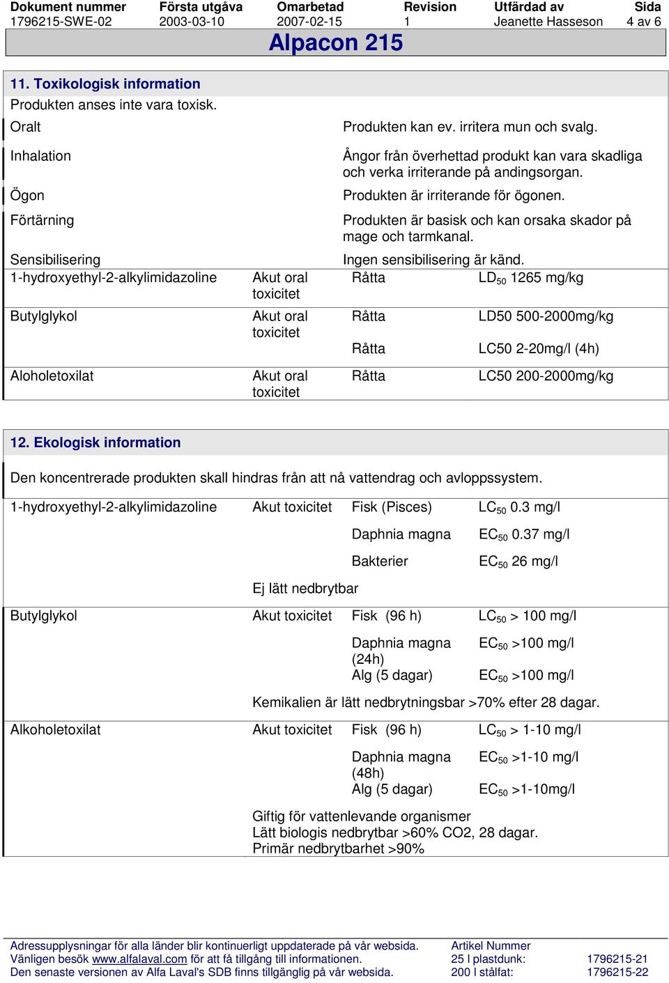 Ångor från överhettad produkt kan vara skadliga och verka irriterande på andingsorgan. Produkten är irriterande för ögonen. Produkten är basisk och kan orsaka skador på mage och tarmkanal.