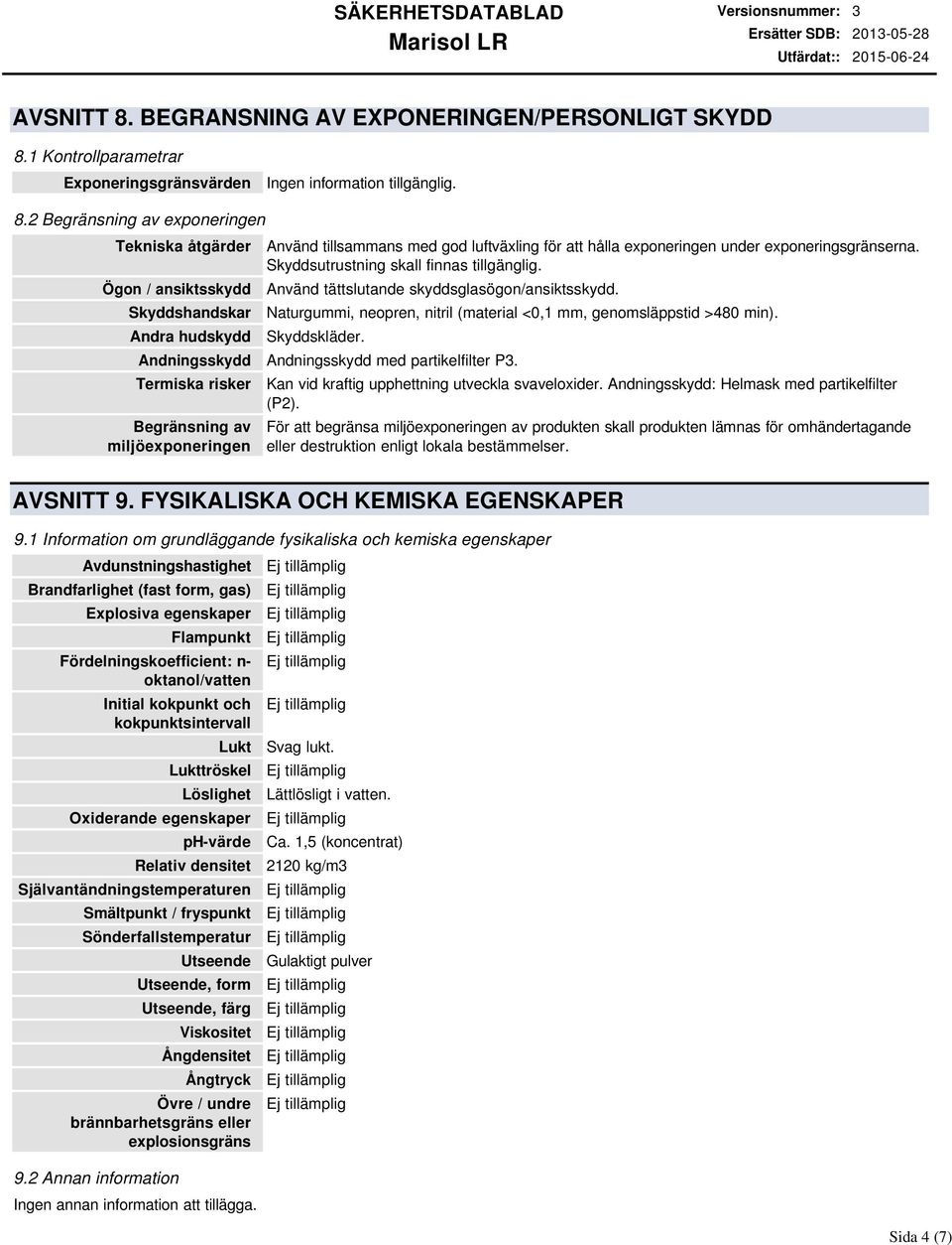 1 Kontrollparametrar Exponeringsgränsvärden Ingen information tillgänglig. 8.