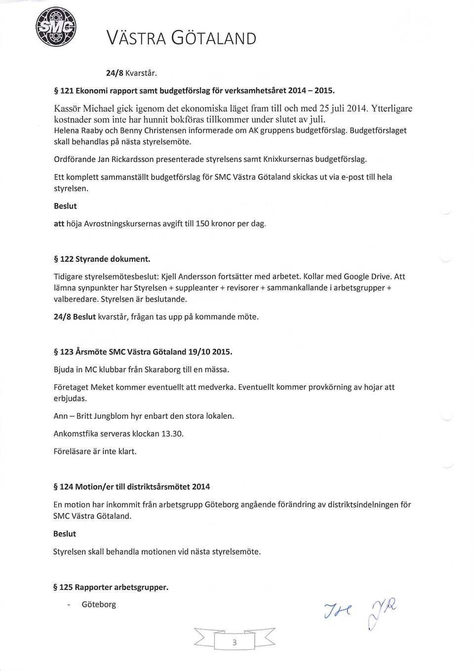 Budgetförslaget skall behandlas på nästa styrelsemöte. Ordförande Jan Rickardsson presenterade styrelsens samt Knixkursernas budgetförslag.