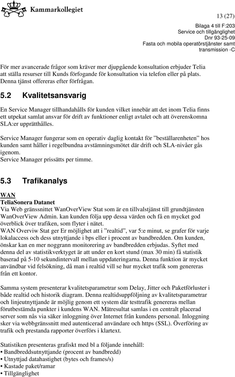 2 Kvalitetsansvarig En Service Manager tillhandahålls för kunden vilket innebär att det inom Telia finns ett utpekat samlat ansvar för drift av funktioner enligt avtalet och att överenskomna SLA:er