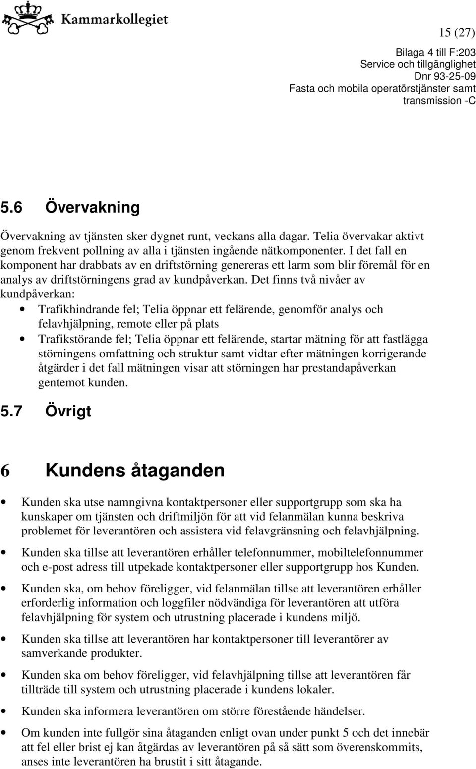 Det finns två nivåer av kundpåverkan: Trafikhindrande fel; Telia öppnar ett felärende, genomför analys och felavhjälpning, remote eller på plats Trafikstörande fel; Telia öppnar ett felärende,