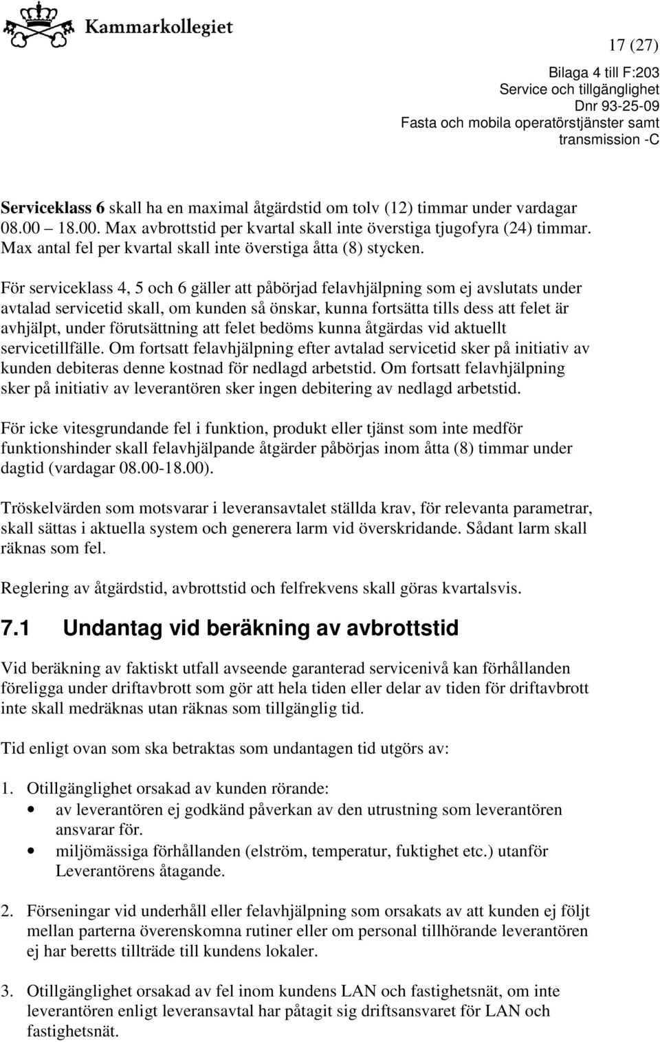 För serviceklass 4, 5 och 6 gäller att påbörjad felavhjälpning som ej avslutats under avtalad servicetid skall, om kunden så önskar, kunna fortsätta tills dess att felet är avhjälpt, under