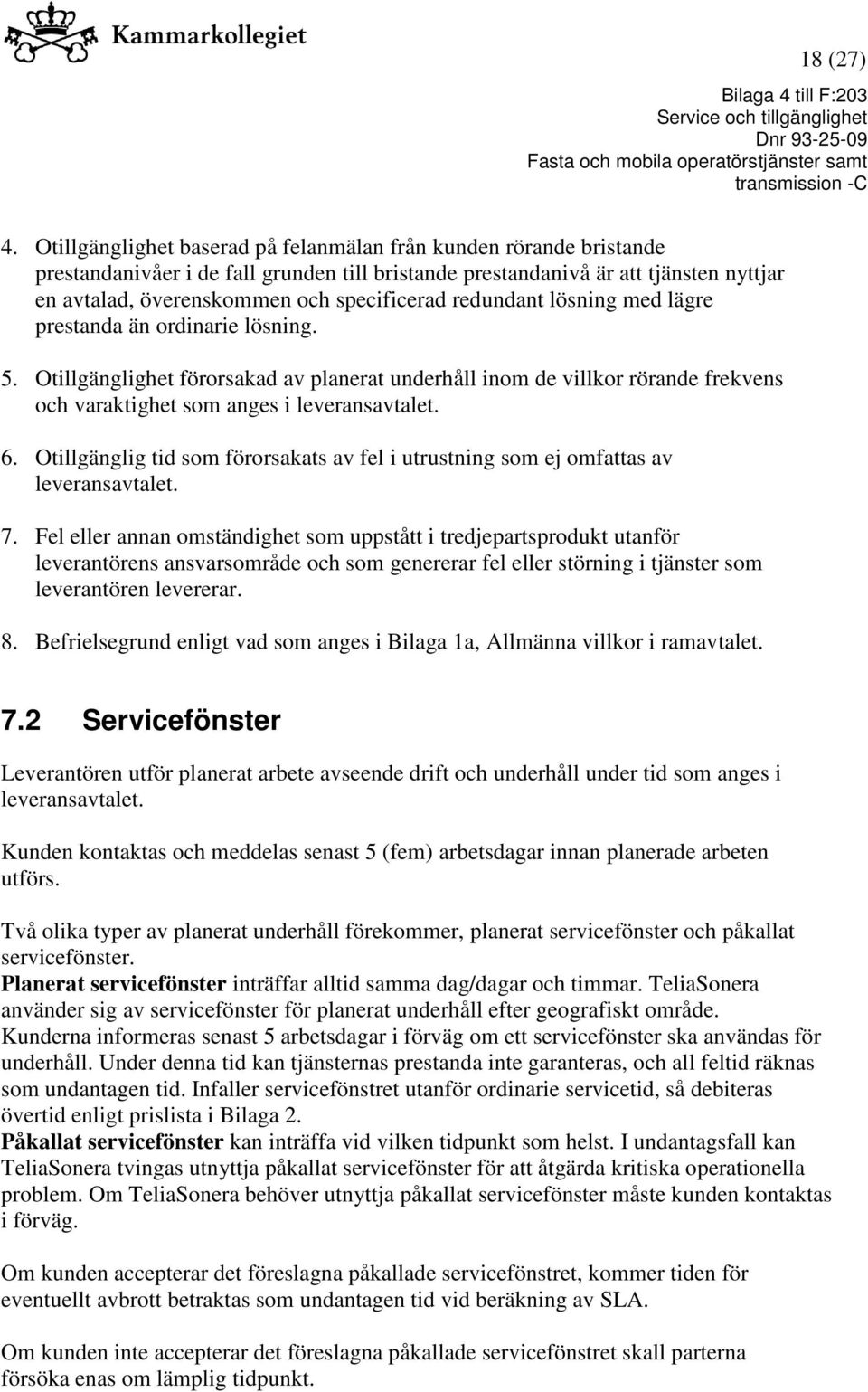 redundant lösning med lägre prestanda än ordinarie lösning. 5. Otillgänglighet förorsakad av planerat underhåll inom de villkor rörande frekvens och varaktighet som anges i leveransavtalet. 6.