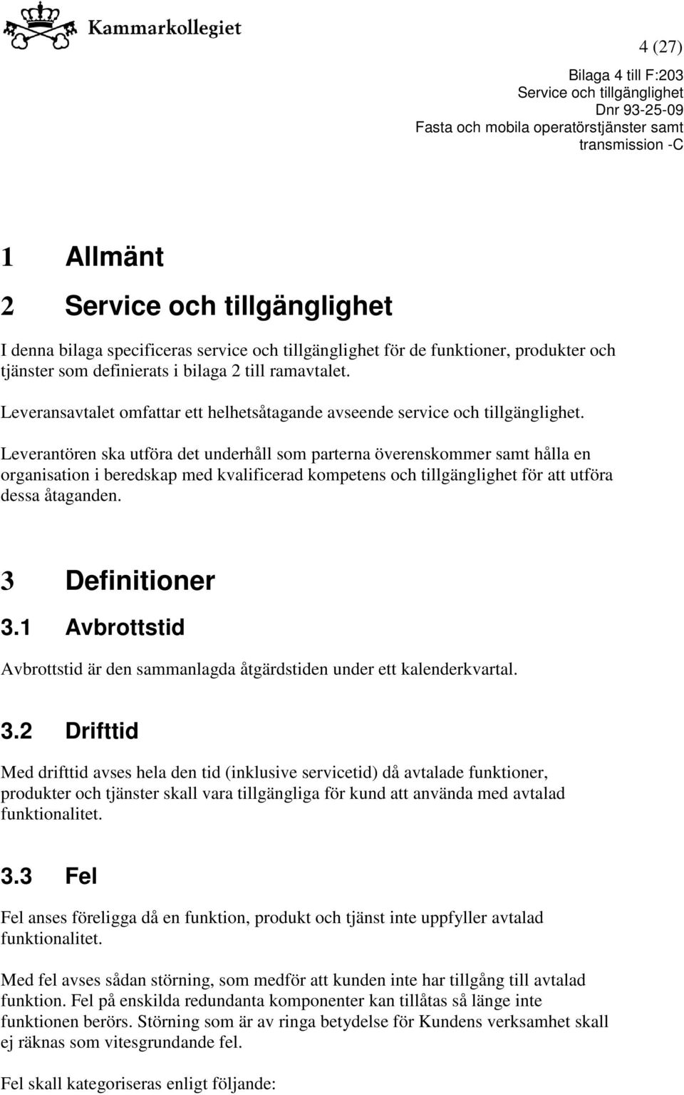 Leverantören ska utföra det underhåll som parterna överenskommer samt hålla en organisation i beredskap med kvalificerad kompetens och tillgänglighet för att utföra dessa åtaganden. 3 Definitioner 3.