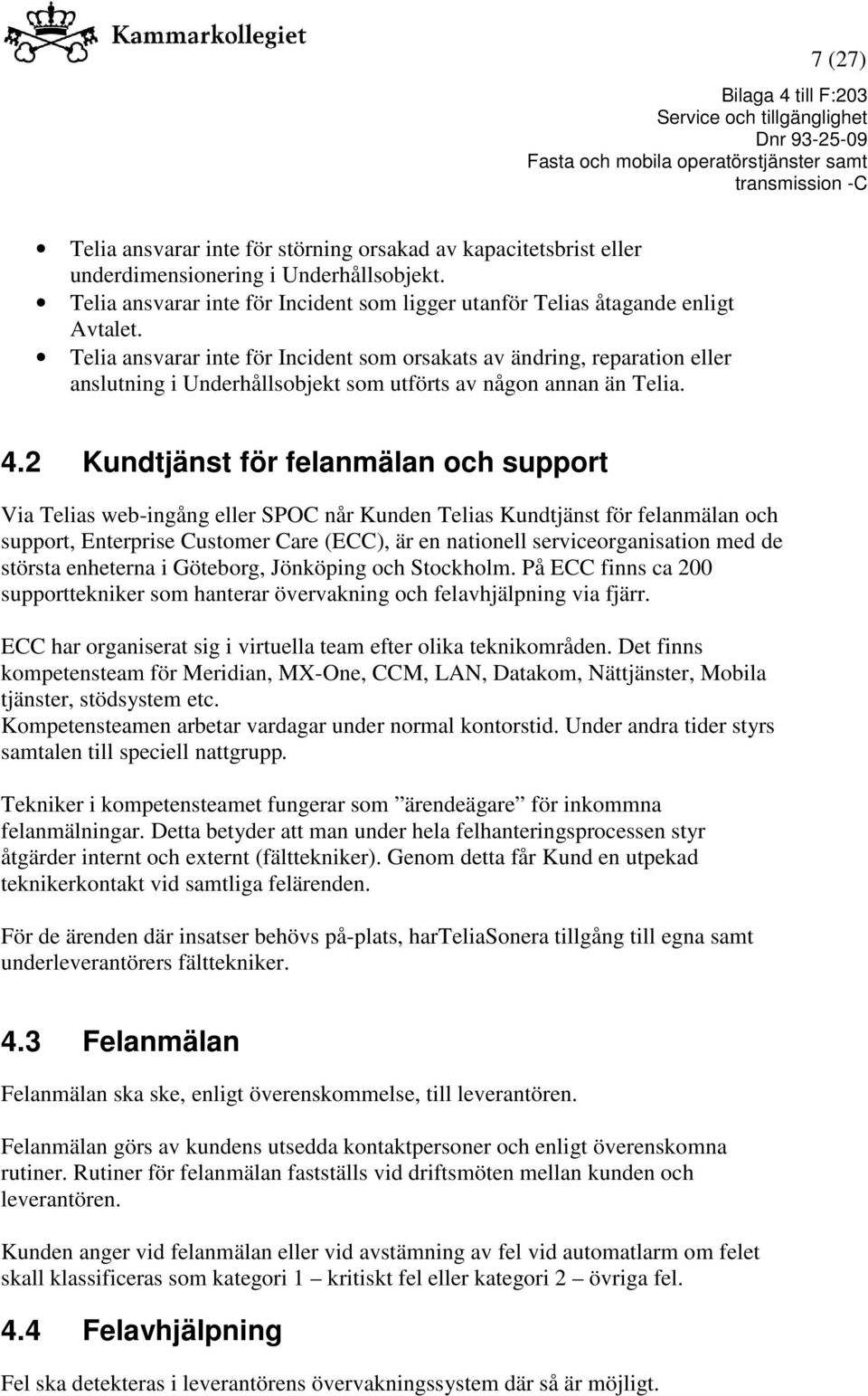 2 Kundtjänst för felanmälan och support Via Telias web-ingång eller SPOC når Kunden Telias Kundtjänst för felanmälan och support, Enterprise Customer Care (ECC), är en nationell serviceorganisation