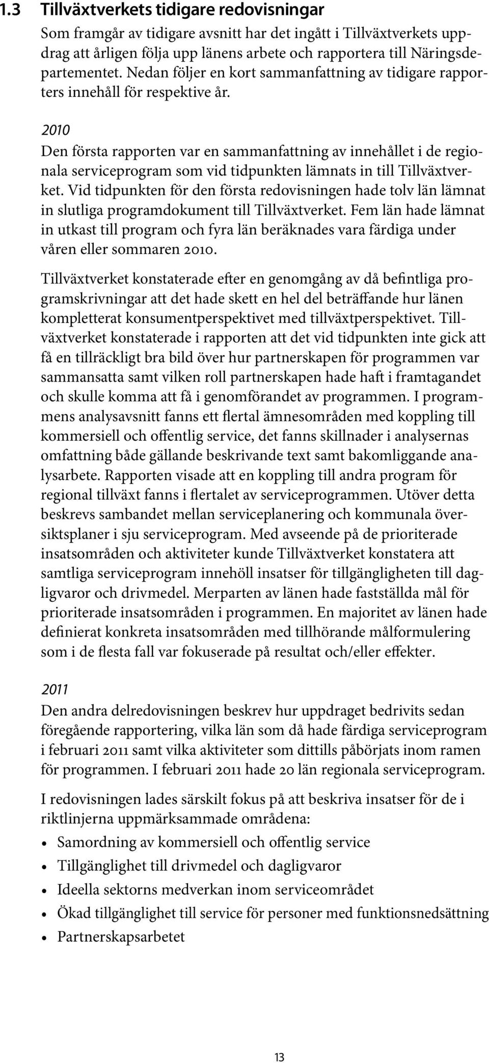 2010 Den första rapporten var en sammanfattning av innehållet i de regionala serviceprogram som vid tidpunkten lämnats in till Tillväxtverket.