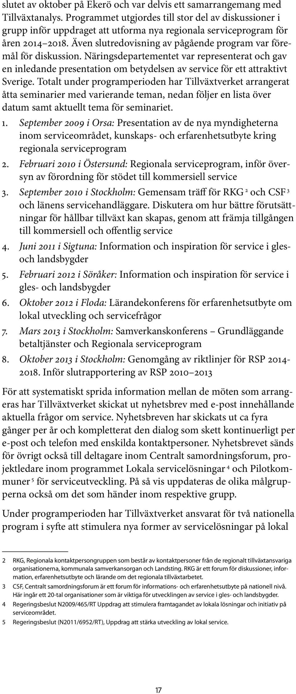 Även slutredovisning av pågående program var föremål för diskussion. Näringsdepartementet var representerat och gav en inledande presentation om betydelsen av service för ett attraktivt Sverige.