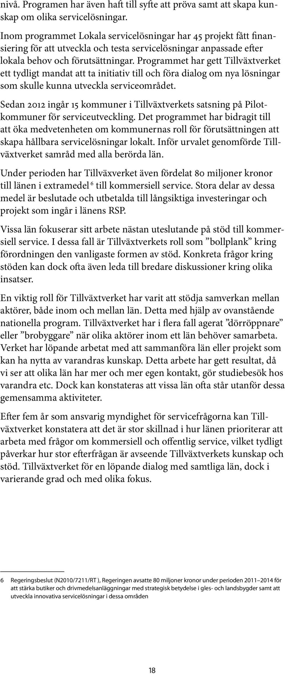 Programmet har gett Tillväxtverket ett tydligt mandat att ta initiativ till och föra dialog om nya lösningar som skulle kunna utveckla serviceområdet.