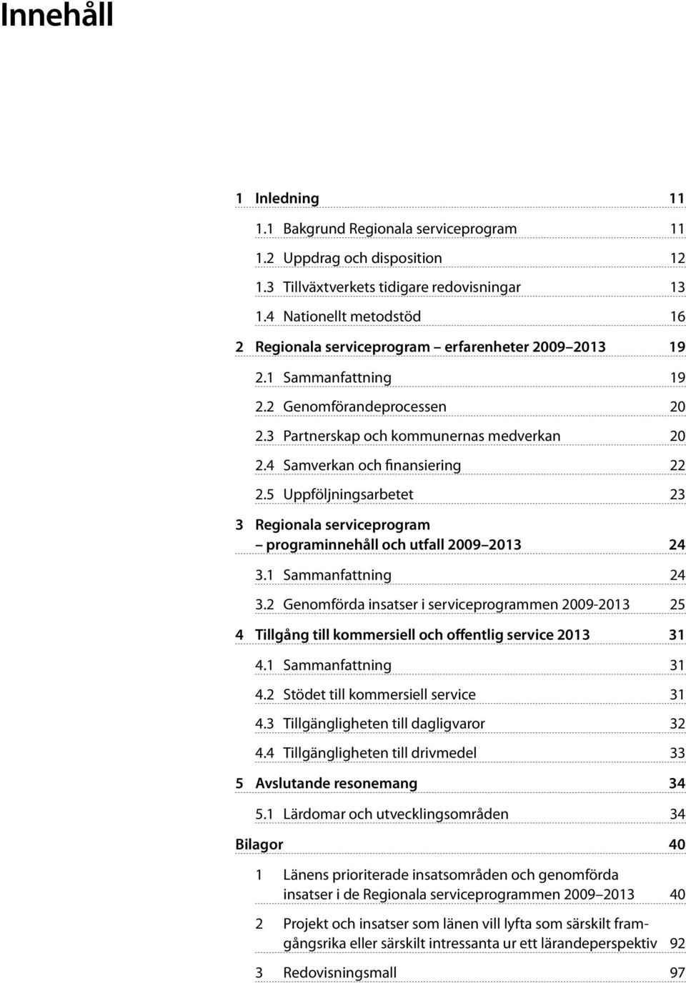 4 Samverkan och finansiering 22 2.5 Uppföljningsarbetet 23 3 Regionala serviceprogram programinnehåll och utfall 24 3.1 Sammanfattning 24 3.