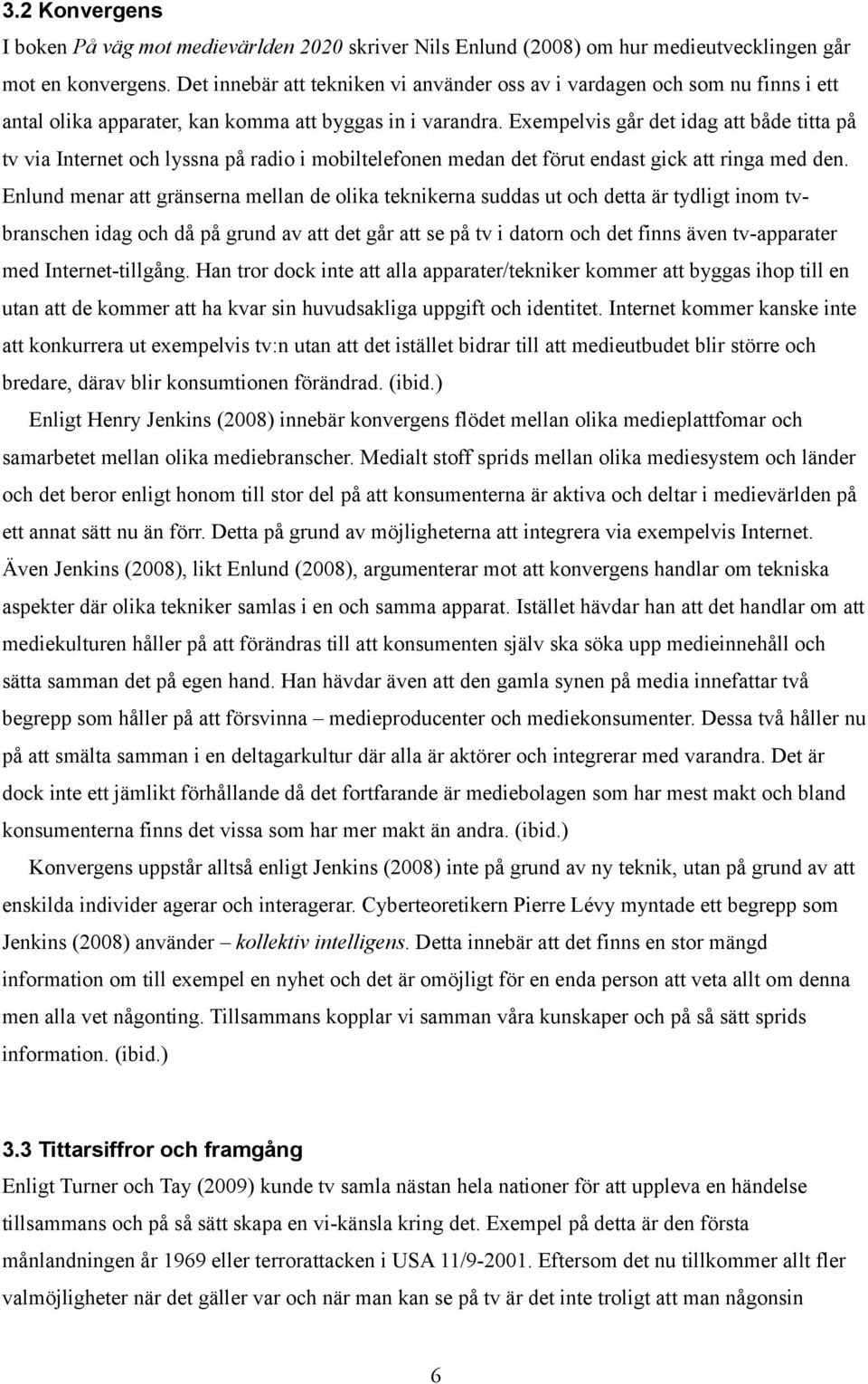 Exempelvis går det idag att både titta på tv via Internet och lyssna på radio i mobiltelefonen medan det förut endast gick att ringa med den.