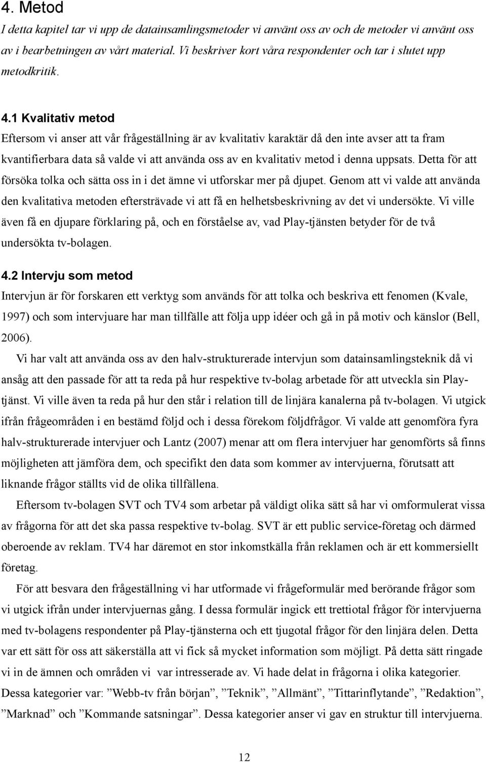 1 Kvalitativ metod Eftersom vi anser att vår frågeställning är av kvalitativ karaktär då den inte avser att ta fram kvantifierbara data så valde vi att använda oss av en kvalitativ metod i denna