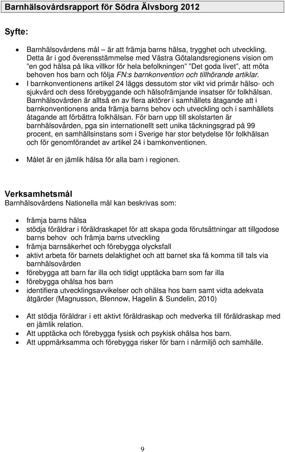 tillhörande artiklar. I barnkonventionens artikel 24 läggs dessutom stor vikt vid primär hälso- och sjukvård och dess förebyggande och hälsofrämjande insatser för folkhälsan.