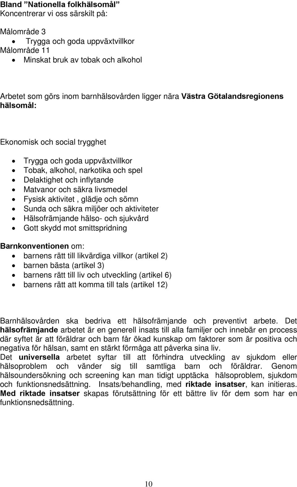 aktivitet, glädje och sömn Sunda och säkra miljöer och aktiviteter Hälsofrämjande hälso- och sjukvård Gott skydd mot smittspridning Barnkonventionen om: barnens rätt till likvärdiga villkor (artikel